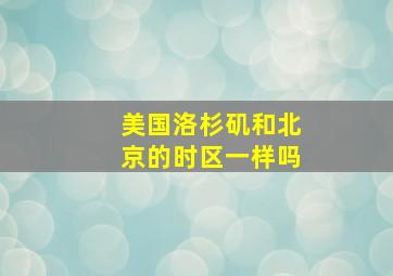 美国洛杉矶和北京的时区一样吗