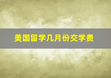 美国留学几月份交学费