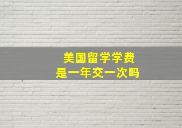 美国留学学费是一年交一次吗