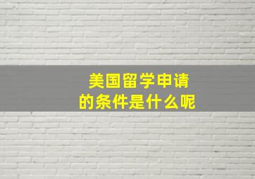 美国留学申请的条件是什么呢