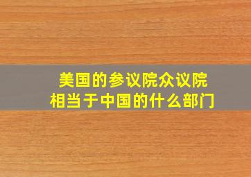 美国的参议院众议院相当于中国的什么部门