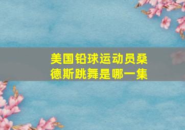 美国铅球运动员桑德斯跳舞是哪一集