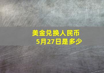 美金兑换人民币5月27日是多少