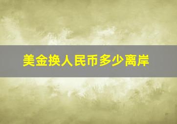 美金换人民币多少离岸