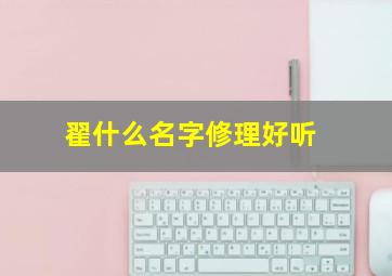 翟什么名字修理好听