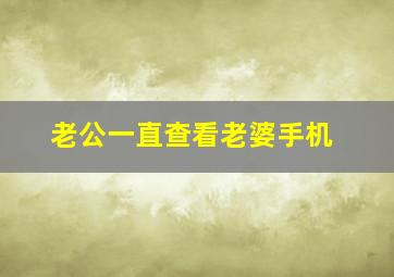 老公一直查看老婆手机