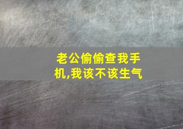 老公偷偷查我手机,我该不该生气