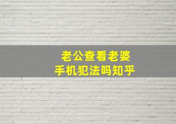 老公查看老婆手机犯法吗知乎