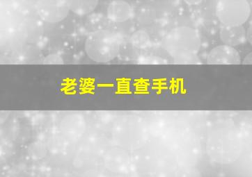 老婆一直查手机