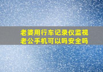 老婆用行车记录仪监视老公手机可以吗安全吗