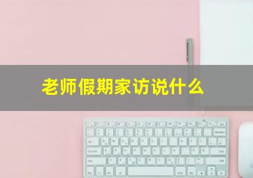 老师假期家访说什么