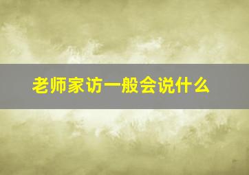 老师家访一般会说什么