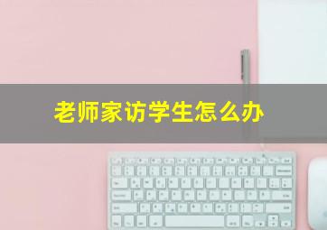 老师家访学生怎么办