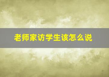 老师家访学生该怎么说