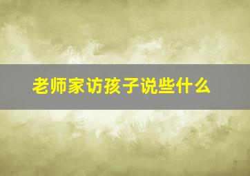 老师家访孩子说些什么