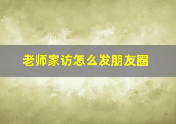 老师家访怎么发朋友圈