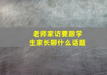 老师家访要跟学生家长聊什么话题