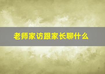 老师家访跟家长聊什么