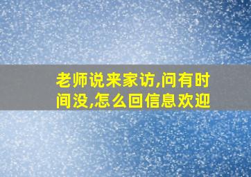 老师说来家访,问有时间没,怎么回信息欢迎