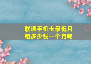 联通手机卡最低月租多少钱一个月呢