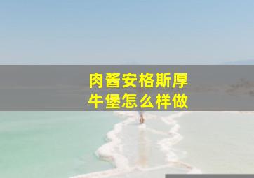 肉酱安格斯厚牛堡怎么样做