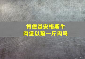 肯德基安格斯牛肉堡以前一斤肉吗