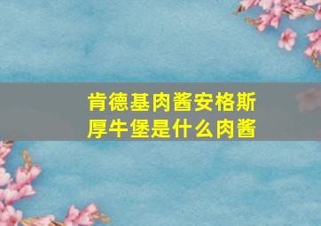 肯德基肉酱安格斯厚牛堡是什么肉酱