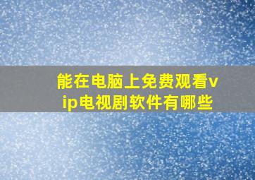 能在电脑上免费观看vip电视剧软件有哪些