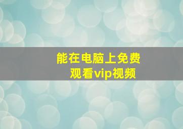 能在电脑上免费观看vip视频