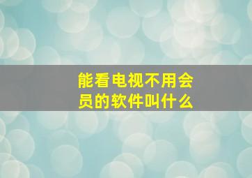 能看电视不用会员的软件叫什么