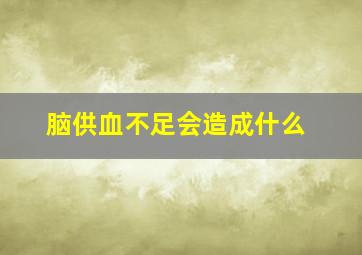 脑供血不足会造成什么