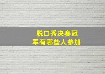 脱口秀决赛冠军有哪些人参加