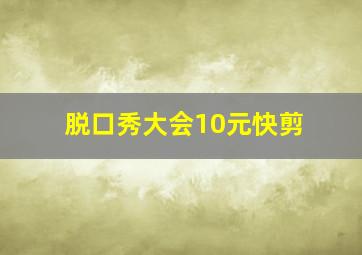 脱口秀大会10元快剪