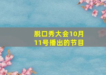 脱口秀大会10月11号播出的节目