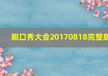 脱口秀大会20170818完整版