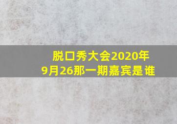 脱口秀大会2020年9月26那一期嘉宾是谁