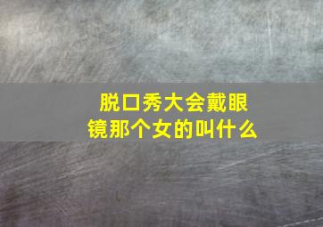 脱口秀大会戴眼镜那个女的叫什么