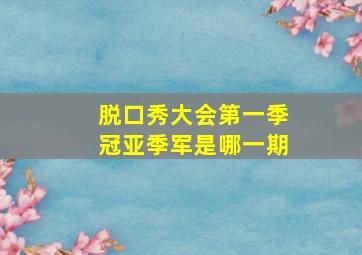 脱口秀大会第一季冠亚季军是哪一期