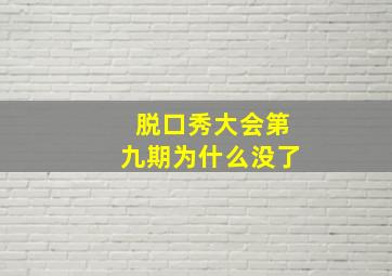 脱口秀大会第九期为什么没了