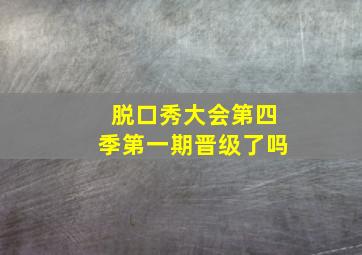 脱口秀大会第四季第一期晋级了吗