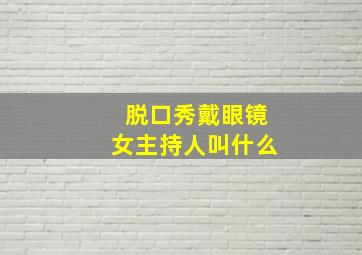 脱口秀戴眼镜女主持人叫什么