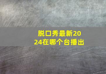 脱口秀最新2024在哪个台播出