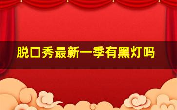 脱口秀最新一季有黑灯吗