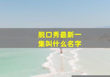 脱口秀最新一集叫什么名字