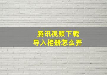 腾讯视频下载导入相册怎么弄