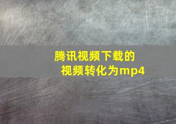 腾讯视频下载的视频转化为mp4