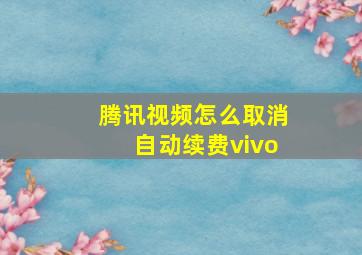 腾讯视频怎么取消自动续费vivo