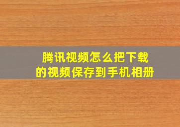 腾讯视频怎么把下载的视频保存到手机相册