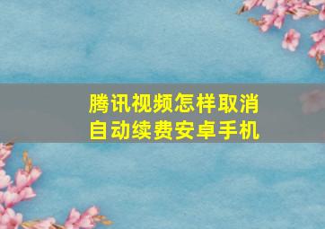 腾讯视频怎样取消自动续费安卓手机