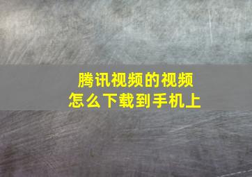 腾讯视频的视频怎么下载到手机上